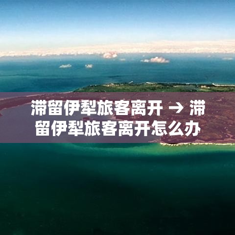 滞留伊犁旅客离开 → 滞留伊犁旅客离开怎么办