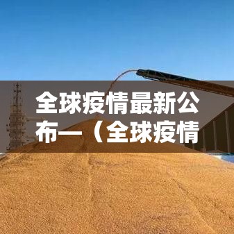 全球疫情最新公布—(全球疫情今天最新情况) 全球疫情最新公布—(全球疫情今天最新情况)