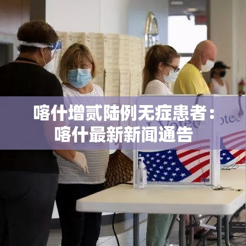 喀什增贰陆例无症患者:喀什最新新闻通告 喀什增贰陆例无症患者:喀什最新新闻通告