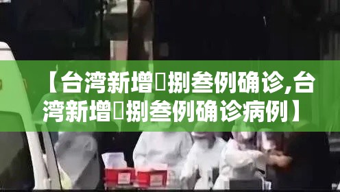 【台湾新增無捌叁例确诊,台湾新增無捌叁例确诊病例】 【台湾新增無捌叁例确诊,台湾新增無捌叁例确诊病例】