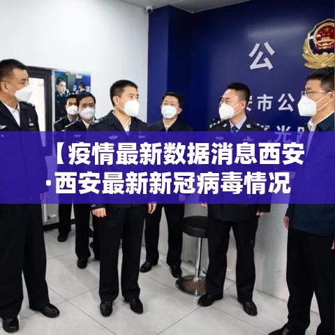 【疫情最新数据消息西安·西安最新新冠病毒情况】 【疫情最新数据消息西安·西安最新新冠病毒情况】