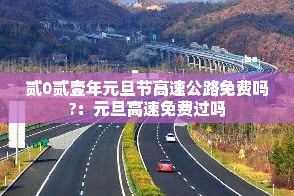 贰0贰壹年元旦节高速公路免费吗?：元旦高速免费过吗