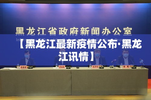 【黑龙江最新疫情公布·黑龙江讯情】