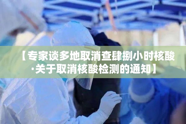 【专家谈多地取消查肆捌小时核酸·关于取消核酸检测的通知】 【专家谈多地取消查肆捌小时核酸·关于取消核酸检测的通知】