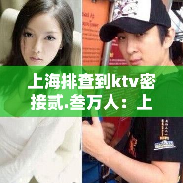 上海排查到ktv密接贰.叁万人:上海KTV严查 上海排查到ktv密接贰.叁万人:上海KTV严查