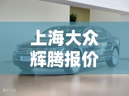 上海大众辉腾报价:大众辉腾报价多少钱一台 上海大众辉腾报价:大众辉腾报价多少钱一台