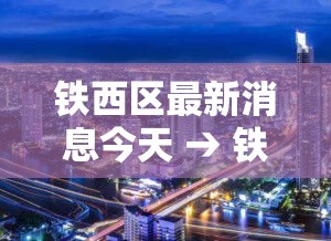 铁西区最新消息今天 → 铁西区实时天气预报查询
