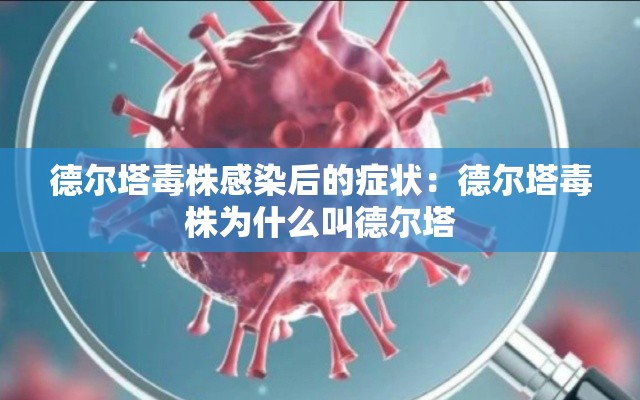 德尔塔毒株感染后的症状：德尔塔毒株为什么叫德尔塔