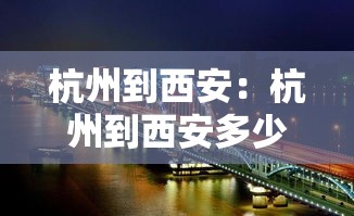 杭州到西安:杭州到西安多少公里 杭州到西安:杭州到西安多少公里