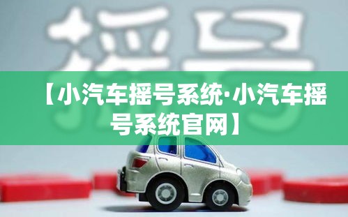 【小汽车摇号系统·小汽车摇号系统官网】