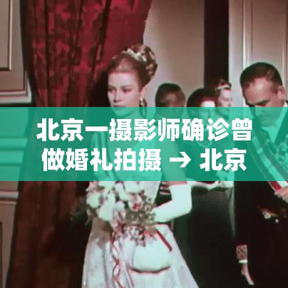 北京一摄影师确诊曾做婚礼拍摄 → 北京知名摄影师 北京一摄影师确诊曾做婚礼拍摄 → 北京知名摄影师