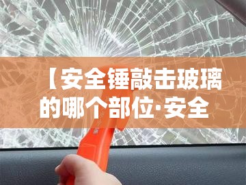 【安全锤敲击玻璃的哪个部位·安全锤敲玻璃视频】 【安全锤敲击玻璃的哪个部位·安全锤敲玻璃视频】