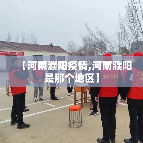 【河南濮阳疫情,河南濮阳是那个地区】