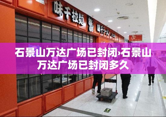 石景山万达广场已封闭›石景山万达广场已封闭多久 石景山万达广场已封闭›石景山万达广场已封闭多久
