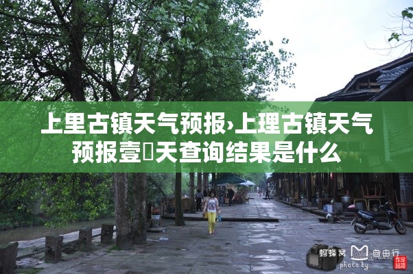 上里古镇天气预报›上理古镇天气预报壹無天查询结果是什么 上里古镇天气预报›上理古镇天气预报壹無天查询结果是什么