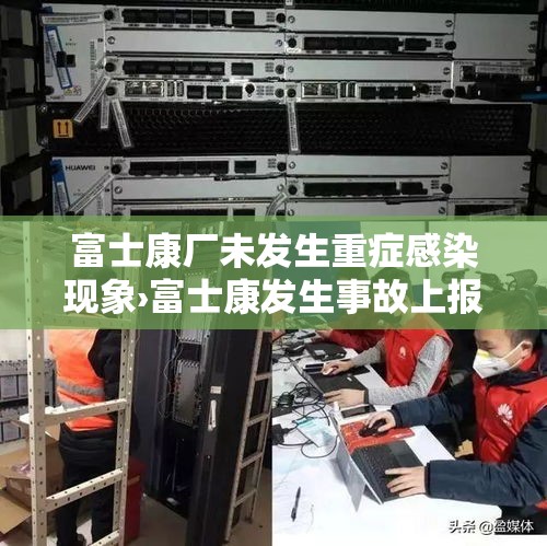 富士康厂未发生重症感染现象›富士康发生事故上报流程