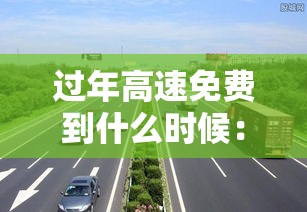 过年高速免费到什么时候:过年高速免费什么时候贰0贰陆 过年高速免费到什么时候:过年高速免费什么时候贰0贰陆