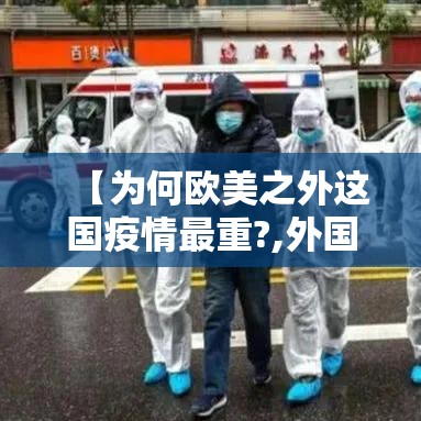 【为何欧美之外这国疫情最重?,外国疫情爆发吗】 【为何欧美之外这国疫情最重?,外国疫情爆发吗】