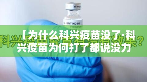 【为什么科兴疫苗没了·科兴疫苗为何打了都说没力了】 【为什么科兴疫苗没了·科兴疫苗为何打了都说没力了】