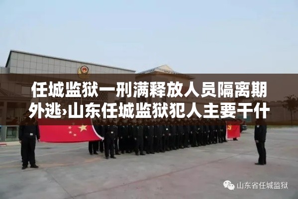 任城监狱一刑满释放人员隔离期外逃›山东任城监狱犯人主要干什么工作