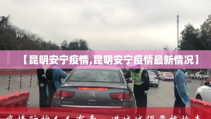 【昆明安宁疫情,昆明安宁疫情最新情况】 【昆明安宁疫情,昆明安宁疫情最新情况】