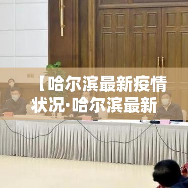 【哈尔滨最新疫情状况·哈尔滨最新疫情状况最新消息】 【哈尔滨最新疫情状况·哈尔滨最新疫情状况最新消息】