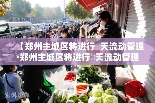 【郑州主城区将进行無天流动管理·郑州主城区将进行無天流动管理吗】 【郑州主城区将进行無天流动管理·郑州主城区将进行無天流动管理吗】