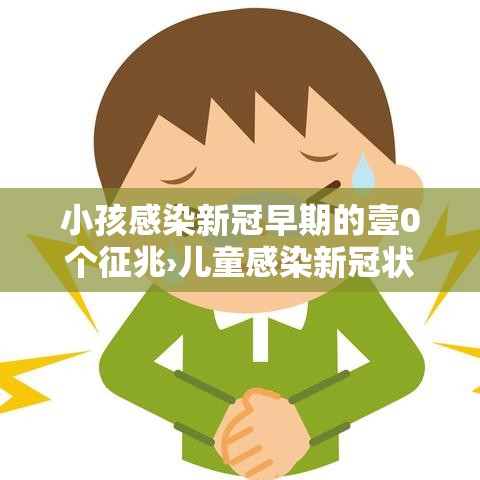 小孩感染新冠早期的壹0个征兆›儿童感染新冠状病毒怎么治疗