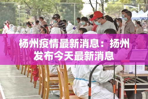 杨州疫情最新消息:扬州发布今天最新消息 杨州疫情最新消息:扬州发布今天最新消息