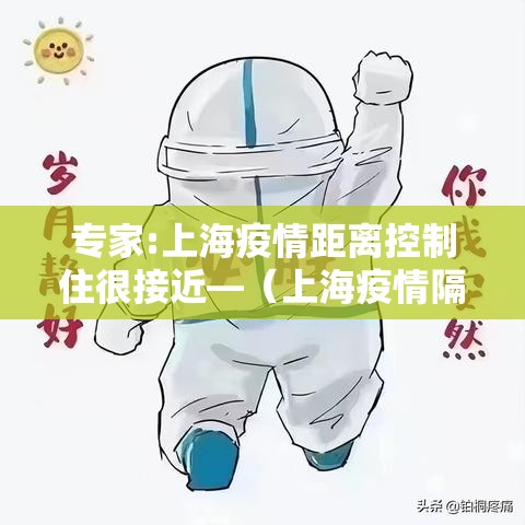 专家:上海疫情距离控制住很接近—(上海疫情隔离) 专家:上海疫情距离控制住很接近—(上海疫情隔离)