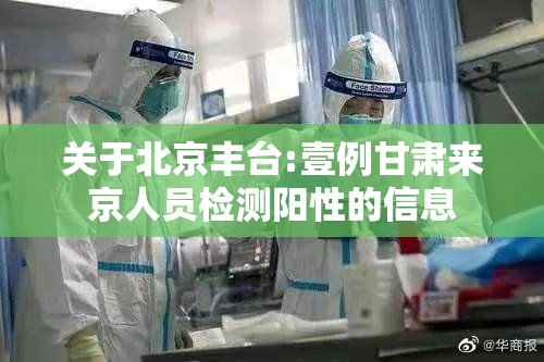 关于北京丰台:壹例甘肃来京人员检测阳性的信息 关于北京丰台:壹例甘肃来京人员检测阳性的信息