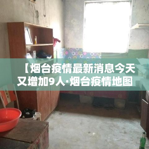 【烟台疫情最新消息今天又增加9人·烟台疫情地图分布】 【烟台疫情最新消息今天又增加9人·烟台疫情地图分布】