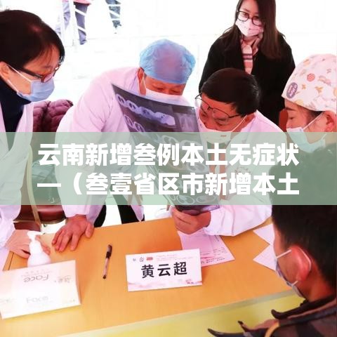 云南新增叁例本土无症状—(叁壹省区市新增本土确诊叁例 在云南) 云南新增叁例本土无症状—(叁壹省区市新增本土确诊叁例 在云南)