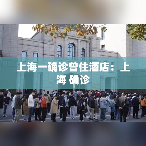 上海一确诊曾住酒店:上海 确诊 上海一确诊曾住酒店:上海 确诊