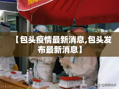 【包头疫情最新消息,包头发布最新消息】 【包头疫情最新消息,包头发布最新消息】
