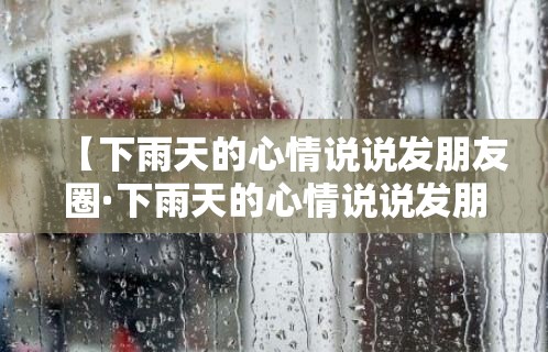 【下雨天的心情说说发朋友圈·下雨天的心情说说发朋友圈你那城市下雨了吗】 【下雨天的心情说说发朋友圈·下雨天的心情说说发朋友圈你那城市下雨了吗】