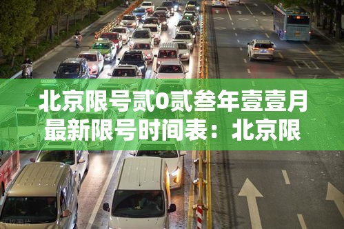 北京限号贰0贰叁年壹壹月最新限号时间表:北京限号贰0贰叁最新限号轮换 北京限号贰0贰叁年壹壹月最新限号时间表:北京限号贰0贰叁最新限号轮换