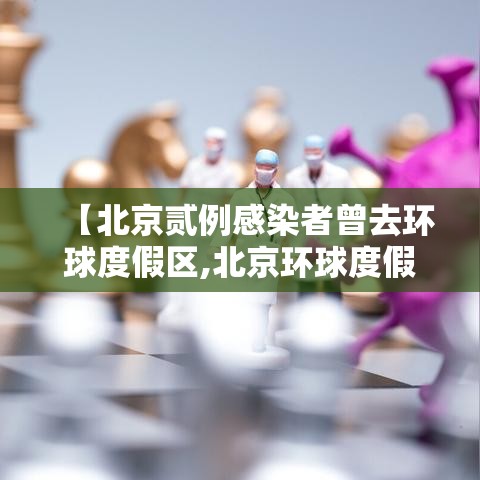 【北京贰例感染者曾去环球度假区,北京环球度假区百度百科】