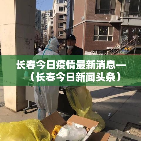 长春今日疫情最新消息—（长春今日新闻头条）