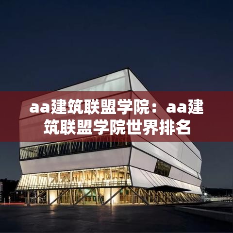 aa建筑联盟学院：aa建筑联盟学院世界排名