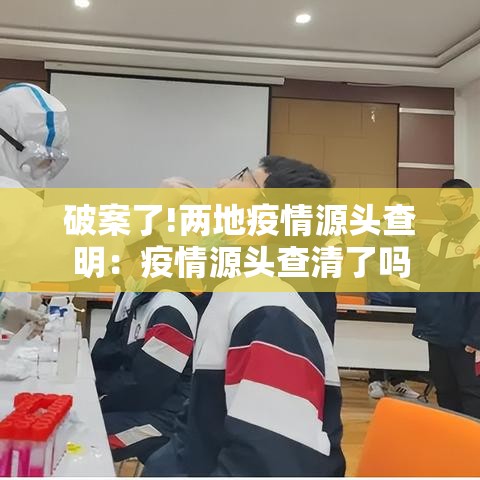 破案了!两地疫情源头查明:疫情源头查清了吗 破案了!两地疫情源头查明:疫情源头查清了吗