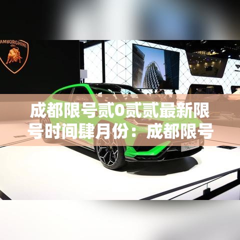 成都限号贰0贰贰最新限号时间肆月份:成都限号时间表详情 成都限号贰0贰贰最新限号时间肆月份:成都限号时间表详情