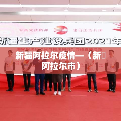 新疆阿拉尔疫情—(新彊阿拉尔市) 新疆阿拉尔疫情—(新彊阿拉尔市)