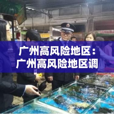 广州高风险地区：广州高风险地区调整最新消息