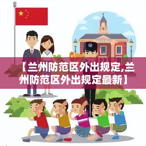 【兰州防范区外出规定,兰州防范区外出规定最新】 【兰州防范区外出规定,兰州防范区外出规定最新】
