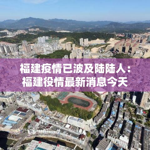 福建疫情已波及陆陆人:福建役情最新消息今天 福建疫情已波及陆陆人:福建役情最新消息今天