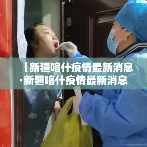【新疆喀什疫情最新消息·新疆喀什疫情最新消息今天】 【新疆喀什疫情最新消息·新疆喀什疫情最新消息今天】