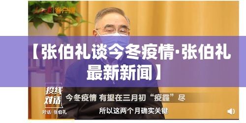 【张伯礼谈今冬疫情·张伯礼最新新闻】