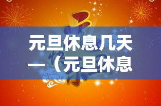 元旦休息几天—(元旦休息吗) 元旦休息几天—(元旦休息吗)