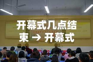 开幕式几点结束 → 开幕式开始时间 开幕式几点结束 → 开幕式开始时间